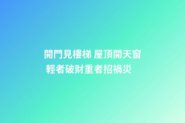 開門見樓梯 屋頂開天窗 輕者破財重者招禍災